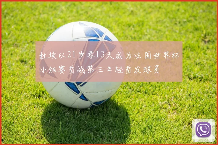 杜埃以21岁零13天成为法国世界杯小组赛首战第三年轻首发球员