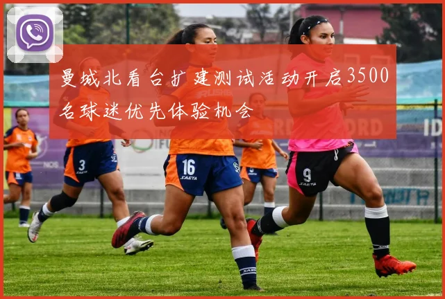 曼城北看台扩建测试活动开启3500名球迷优先体验机会