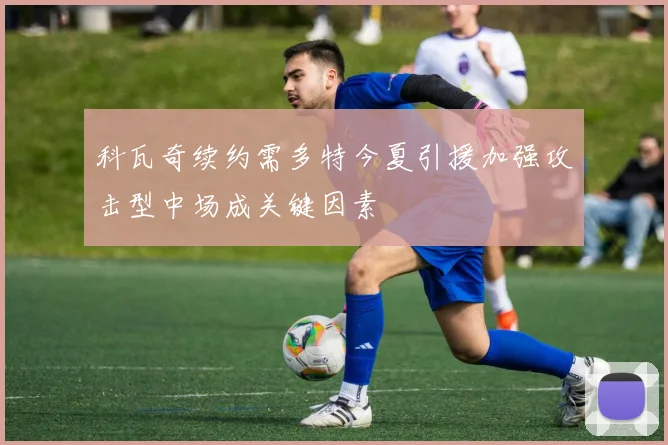 科瓦奇续约需多特今夏引援加强攻击型中场成关键因素
