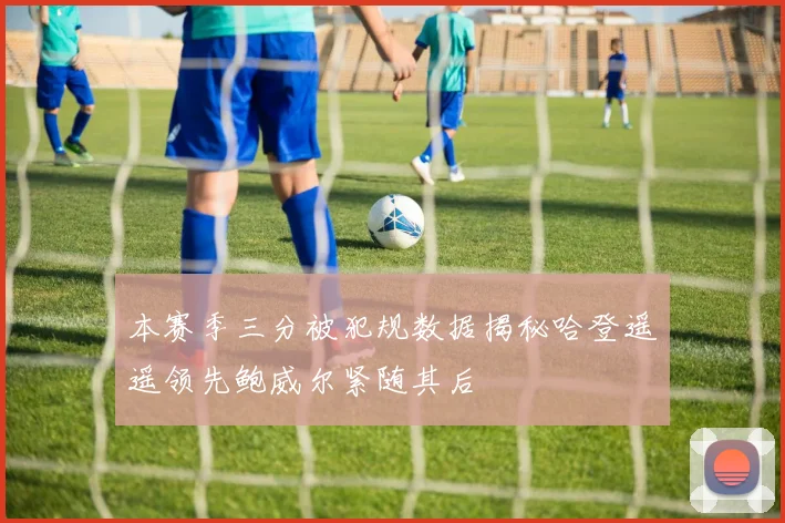 本赛季三分被犯规数据揭秘哈登遥遥领先鲍威尔紧随其后