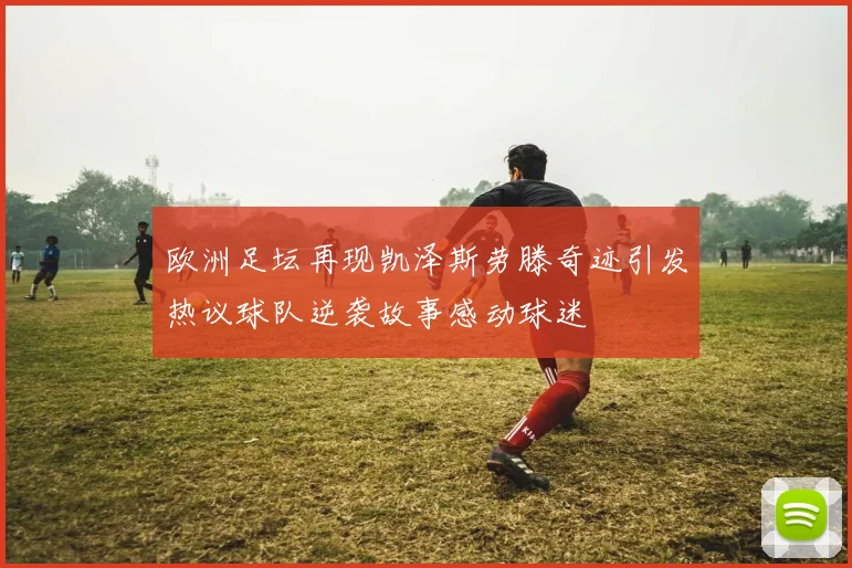 欧洲足坛再现凯泽斯劳滕奇迹引发热议球队逆袭故事感动球迷