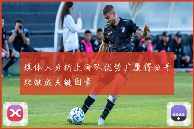媒体人分析上海队优势广厦得分手短缺成关键因素