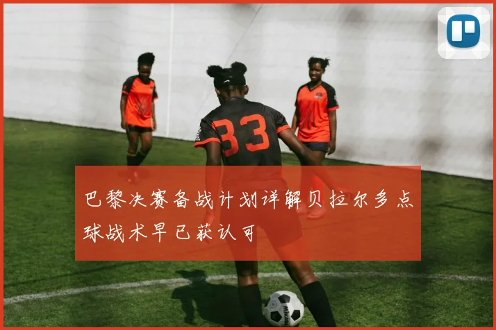 巴黎决赛备战计划详解贝拉尔多点球战术早已获认可
